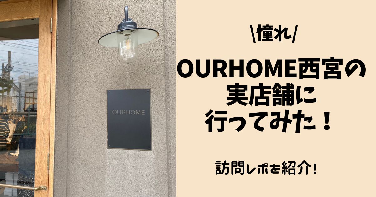 憧れのOURHOME西宮の実店舗に行ってみた！訪問レポを紹介！　